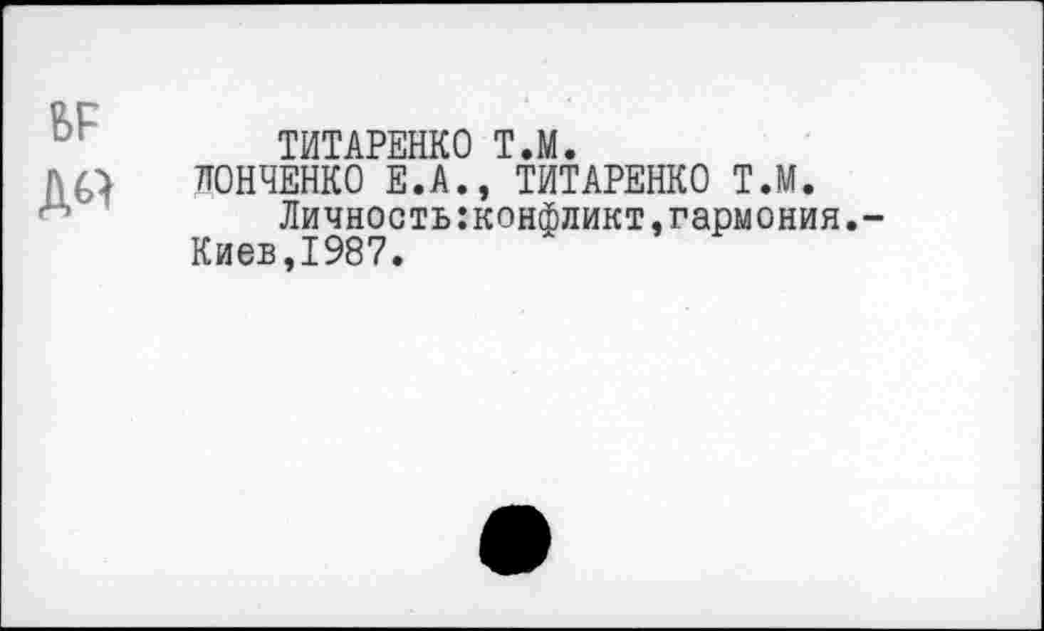 ﻿ТИТАРЕНКО Т.М.
ЛОНЧЕНКО Е.А., ТИТАРЕНКО Т.М.
Личность:конфликт,гармония. Киев,1987.